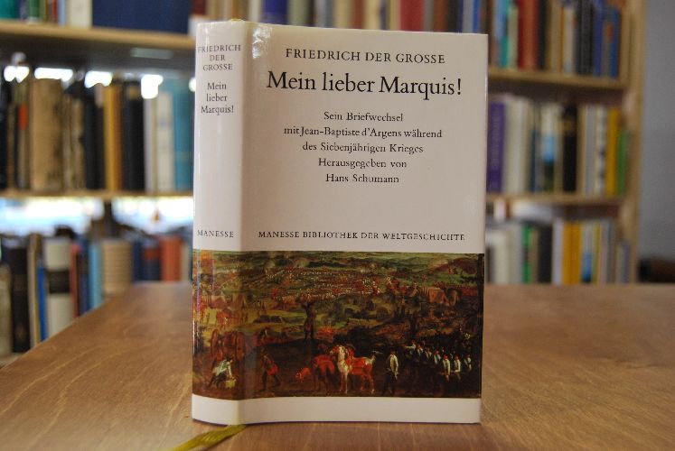 Mein lieber Marquis! Friedrich der Grosse, sein Briefwechsel mit Jean-Baptiste d`Argens während des Siebenjährigen Krieges.