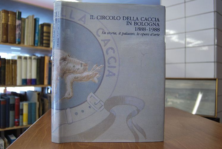Il circolo della Caccia in Bologna (1888 - 1988). La storia, il palazzo, le opere d`arte.