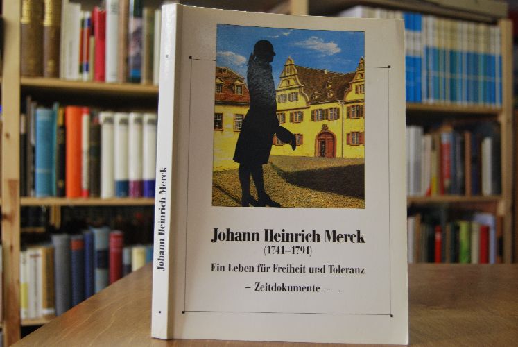 Johann Heinrich Merck (1741 - 1791). Ein Leben für Freiheit und Toleranz - Zeitdokumente - Zum 250. Geburtstag und zum 200. Todestag von Johann Heinrich Merck 11. April 1741 - 27. Juni 1791.