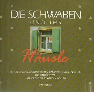 Die Schwaben und ihr Häusle. Ein Strauss aus Geschichten, Gedichten und Bildern für Hausbesitzer und solche, die es werden wollen.