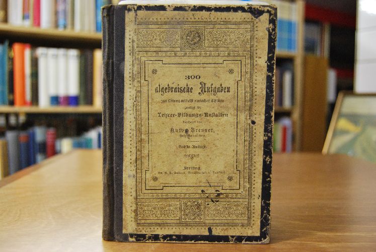 300 algebraische Aufgaben zur Lösung mittels einfacher Schlüsse zunächst für Lehrerbildungs-Anstalten bearbeitet.