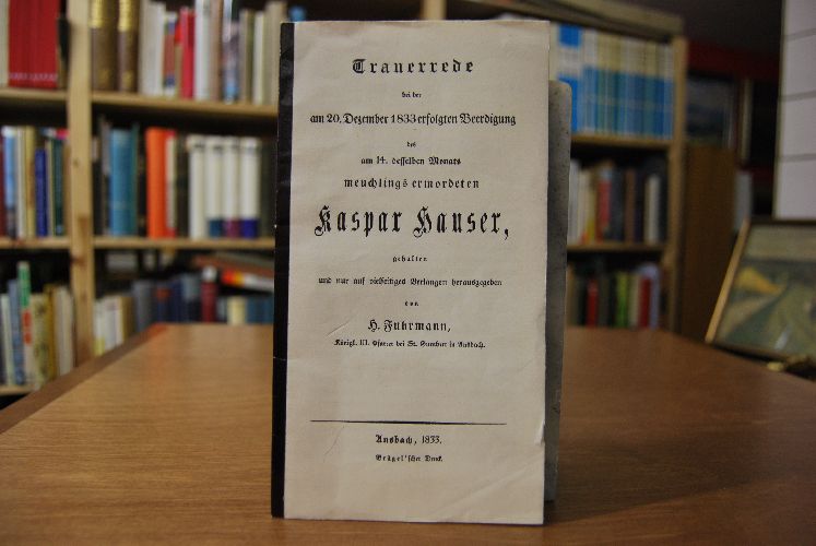 Trauerrede bei der am 20. Dezember 1833 erfolgten Beerdigung des am 14. desselben Monats meuchlings ermordeten Kaspar Hauser, gehalten und nur auf vielseitiges Verlangen herausgegeben von H. Fuhrmann, königl. III. Pfarrer bei St. Gumbert in Ansbach.