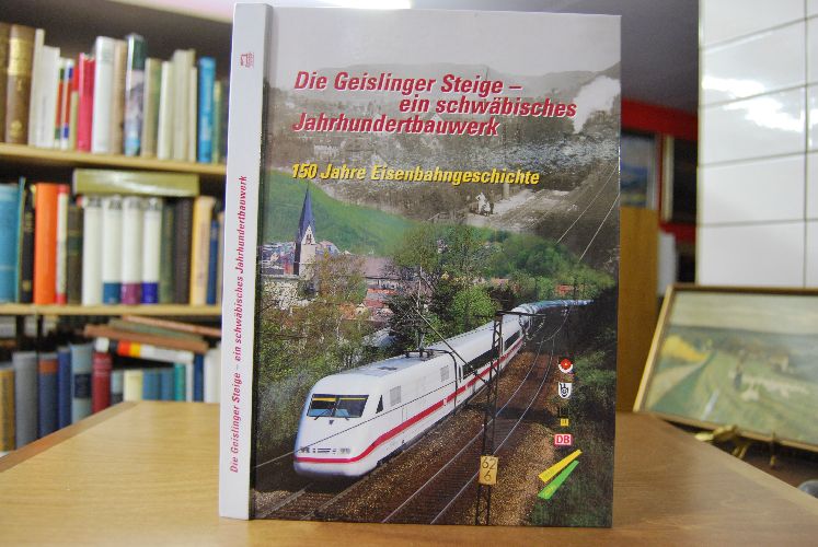 Die Geislinger Steige - Ein schwäbisches Jahrhundertbauwerk. 150 Jahre Eisenbahngeschichte.
