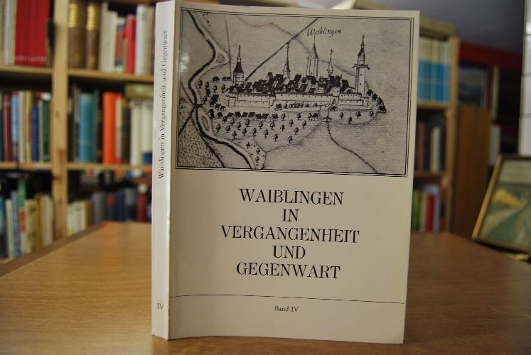 Waiblingen in Vergangenheit und Gegenwart. Beiträge zur Geschichte der Stadt. Band 4.