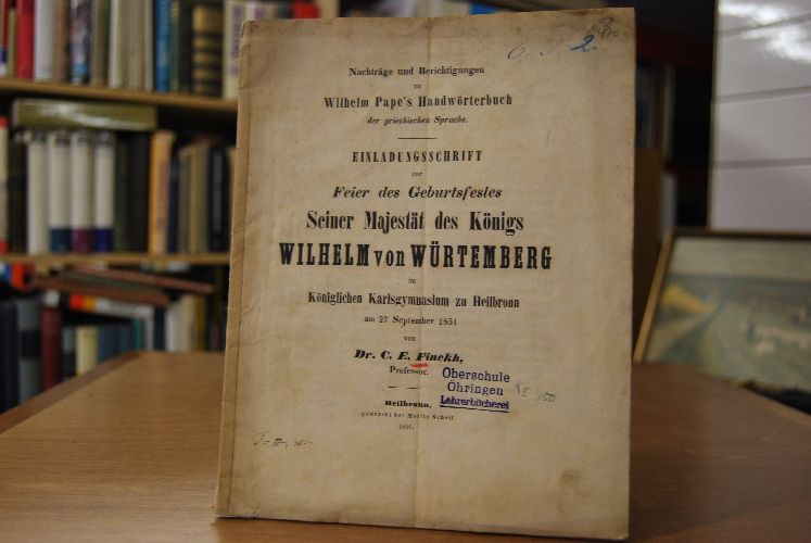Nachträge und Berichtigungen zu Wilhelm Pape`s Handwörterbuch der griechischen Sprache. Einladungsschrift zur Feier des Geburtstagsfestes Seiner Majestät des Königs Wilhelm von Württemberg im Königlichen Karlsgymnasium zu Heilbronn am 27. September 1851 von Dr. C.E. Finckh, Professor.