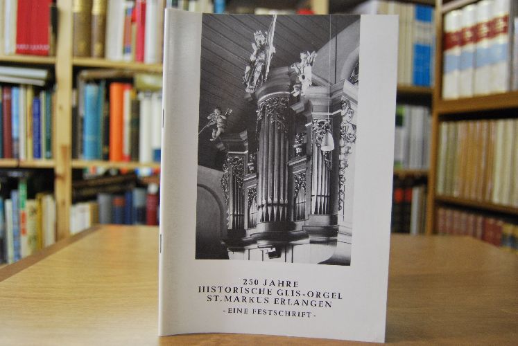 250 Jahre Historische Glis-Orgel St. Markus Erlangen. Eine Festschrift.