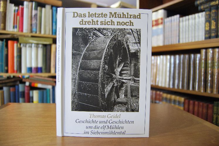 Das letzte Mühlrad dreht sich noch. Geschichte u. Geschichten um die 11 Mühlen im Siebenmühlental.