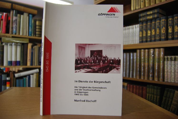 Im Dienste der Bürgerschaft. Die Tätigkeit des Gemeinderats und der Stadtverwaltung in Göppingen 1945 bis 1995.