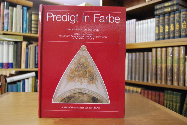 Predigt in Farbe. Sspätbarocke Fresken von Johann Anwander und Joseph Wannenmacher in Schwäbisch Gmünd.