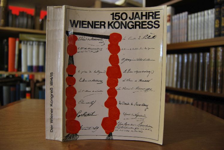 Der Wiener Kongress 1. September 1814 bis 9. Juni 1815. 150 Jahre Wiener Kongress.