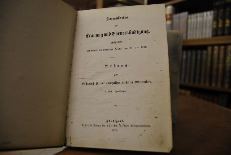 Formularien zur Trauung und Eheverkündigung. Festgestellt auf Grund des Kirchlichen Gesetzes vom 23. Nov. 1875. Anhang zum Kirchenbuch für die evangelische Kirche in Württemberg. II. Theil Handlungen.