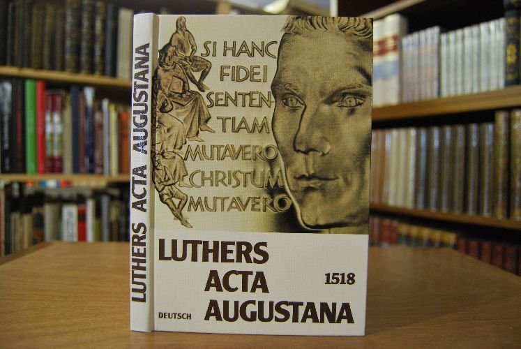 Luthers Acta Augustana 1518 deutsch. Dokumente vom letzten Gespräch Roms mit Luther in Augsburg vor seiner Exkommunikation.