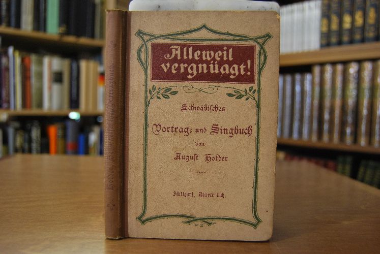 Alleweil vergnüagt! Schwäbisches Vortrag- und Singbuch. Mit vielen Originalbeiträgen einheimischer Dichter.