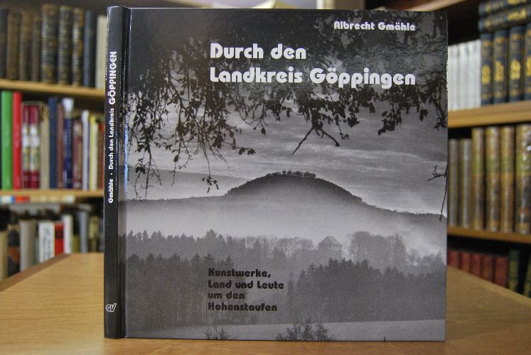 Durch den Landkreis Göppingen. Kunstwerke, Land und Leute um den Hohenstaufen.