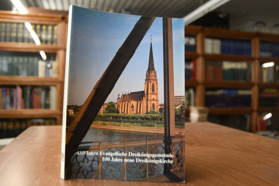 450 Jahre Evangelische Dreikönigsgemeinde. 100 Jahre neue Dreikönigskirche in Frankfurt am Main.
