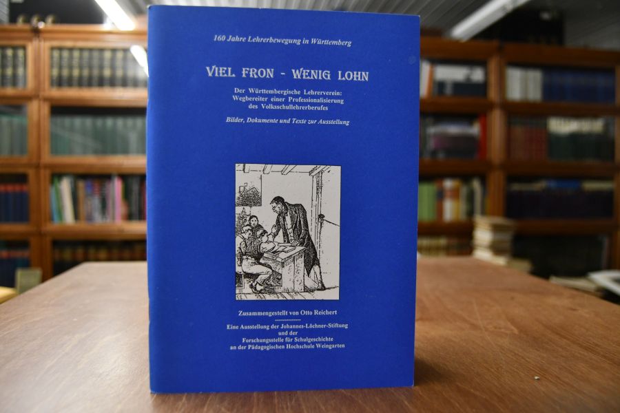 Viel Fron - Wenig Lohn. Der württembergische Lehrerverein Wegbereiter einer Professionalisierung des Volksschullehrerberufes. Bilder, Dokumente und Texte zur Ausstellung. 160 Jahre Lehrerbewegung in Württemberg.