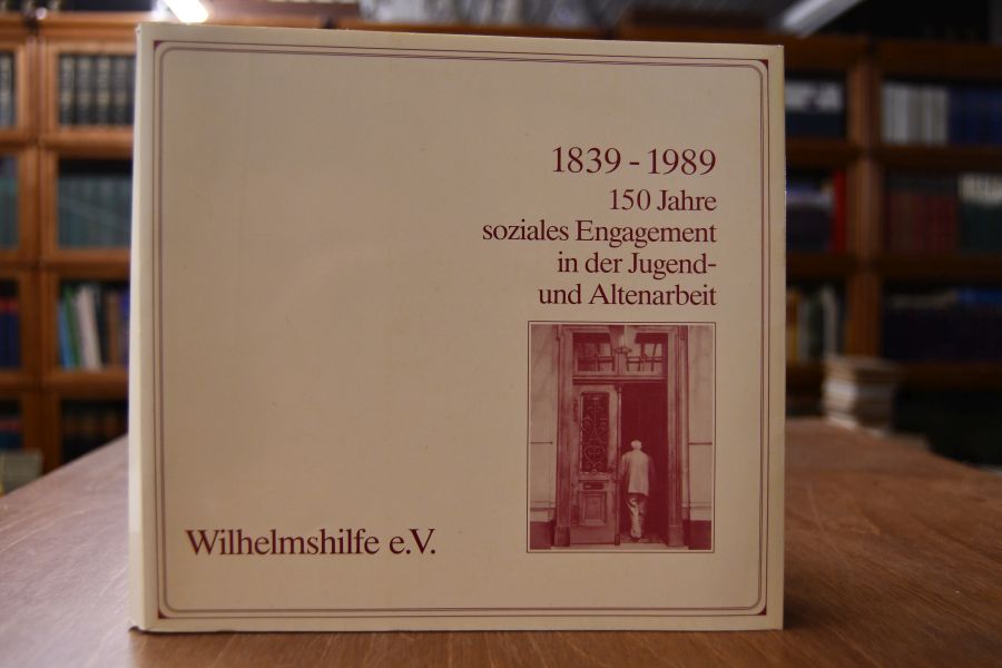 Wilhelmshilfe e.V. 1839 - 1989. 150 Jahre soziales Engagement in der Jugend- und Altenarbeit.