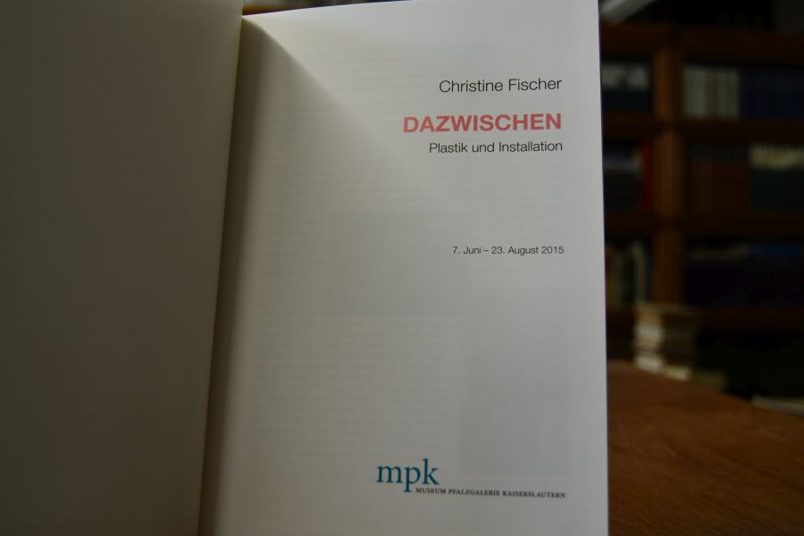 Christine Fischer - Dazwischen. Plastik und Installation. 7. Juni - 23. August 2015, MPK, Museum Pfalzgalerie Kaiserslautern.