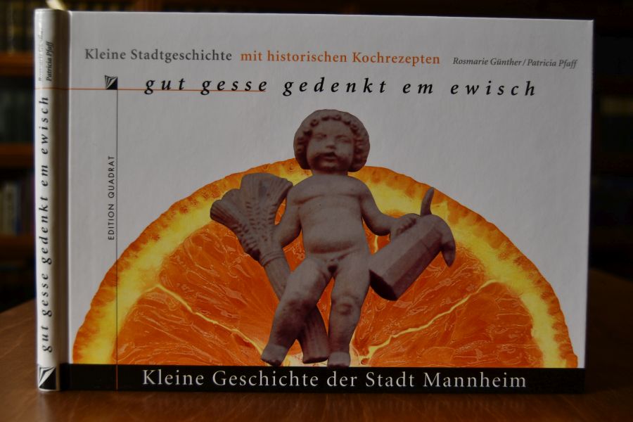 Gut gesse gedenkt em ewisch. Kleine Geschichte der Stadt Mannheim mit historischen Kochrezepten.