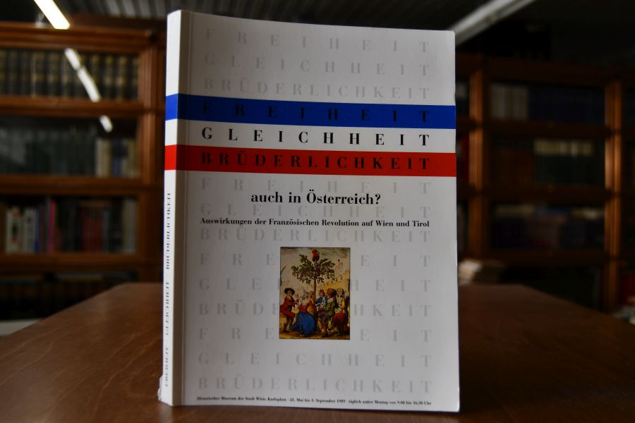Freiheit, Gleichheit, Brüderlichkeit auch in Österreich? Auswirkungen der Französischen Revolution auf Wien und Tirol.