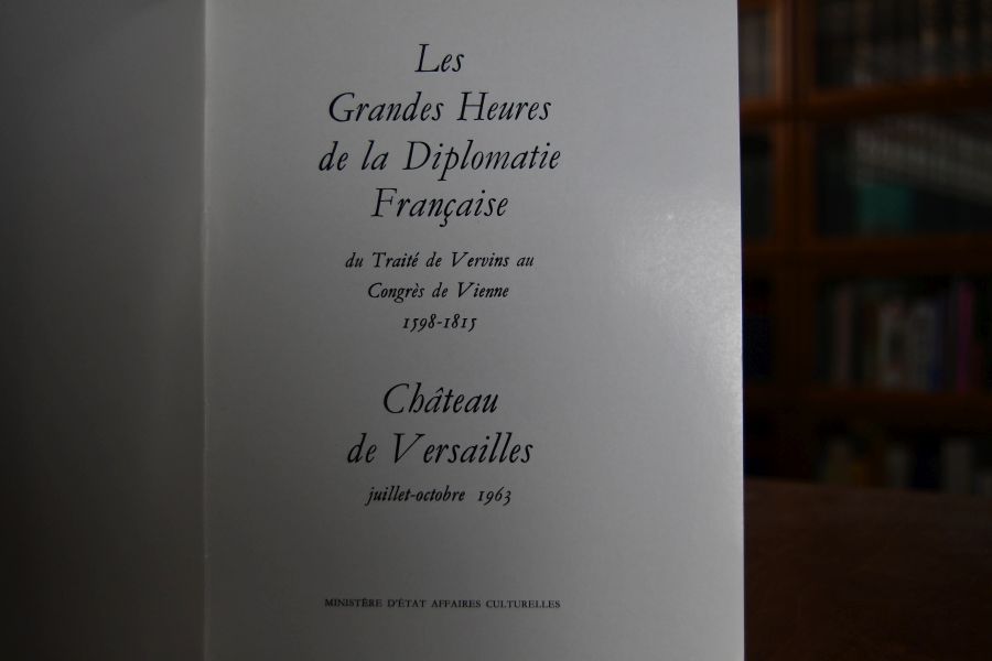 Les Grandes Heures de la Diplomatie Francaise du Traite de Vervins au Congres de Vienne 1598-1815. Chateau de Versailles juillet-octobrte 1963.