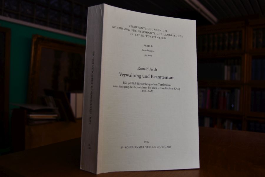 Verwaltung und Beamtentum. Die gräflich-fürstenbergischen Territorien vom Ausgang des Mittelalters bis zum schwedischen Krieg 1490 - 1632.