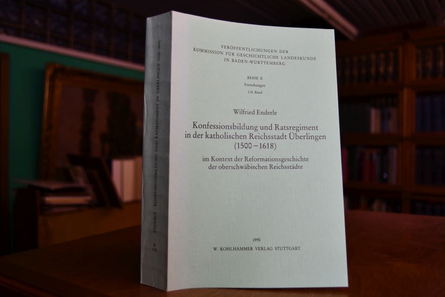 Konfessionsbildung und Ratsregiment in der katholischen Reichsstadt Überlingen (1500 - 1618). Im Kontext der Reformationsgeschichte der oberschwäbischen Reichsstädte.
