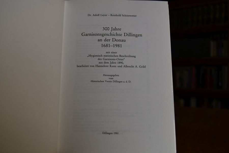 300 Jahre Garnisionsgeschichte Dillingen an der Donau 1681-1981 mit einer "Hygienisch statistischen Beschreibung des Garnisions-Ortes" aus dem Jahre 1890, bearbeitet von Hannelore Kunz und Albrecht A. Gribl.