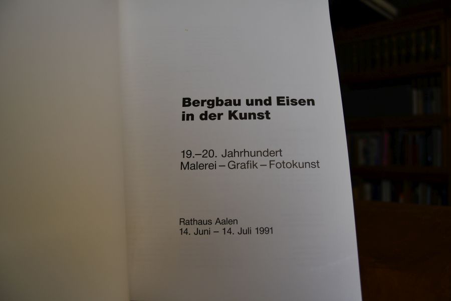 Bergbau und Eisen in der Kunst. 19.-20. Jahrhundert. Malerei, Grafik, Fotokunst. Rathaus Aalen 14. Juni - 14. Juli 1991.
