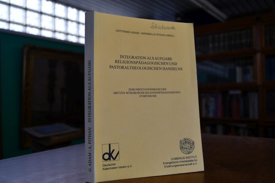 Integration als Aufgabe religionspädagogischen und pastoraltheologischen Handelns Dokumentationsband des Dritten Würzburger Religionspädagogischen Symposiums
