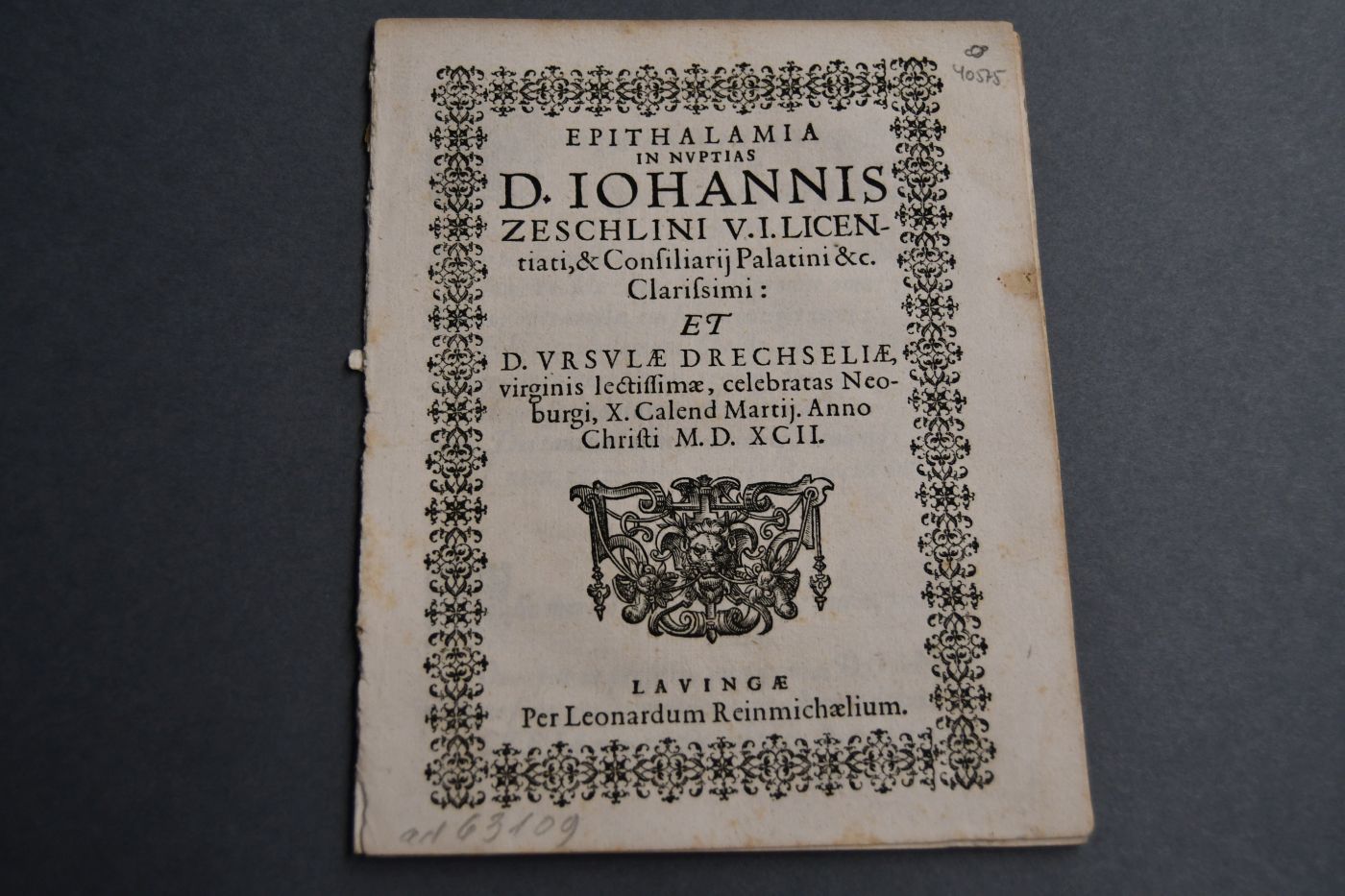 EPITHALAMIA IN NVPTIAS D. IOHANNIS ZESCHLINI V.I. LICENtiati, & Consiliarij Palatini &c. Clarissimi ET D. VRSVLAE DRECHSELIAE, virginis lectissimae, celebratas Neoburgi, X.Calend Martii. Anno Christi M.D.XCII.||