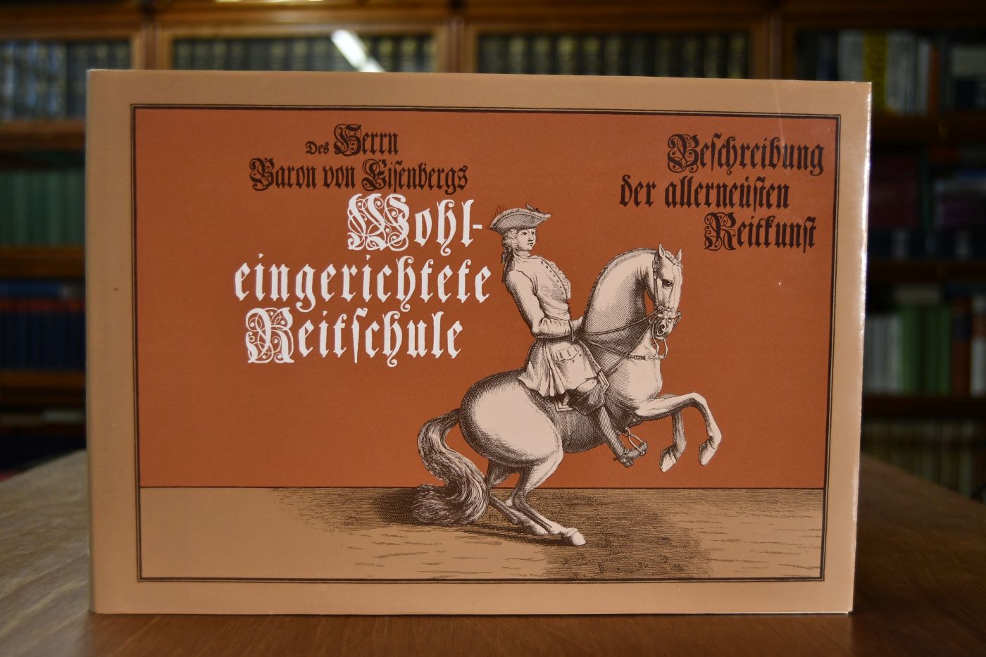 Des Herrn Baron Eisenbergs Wohleingerichtete Reitschule oder Beschreibung der allerneusten Reitkunst in ihrer Vollkommenheit.