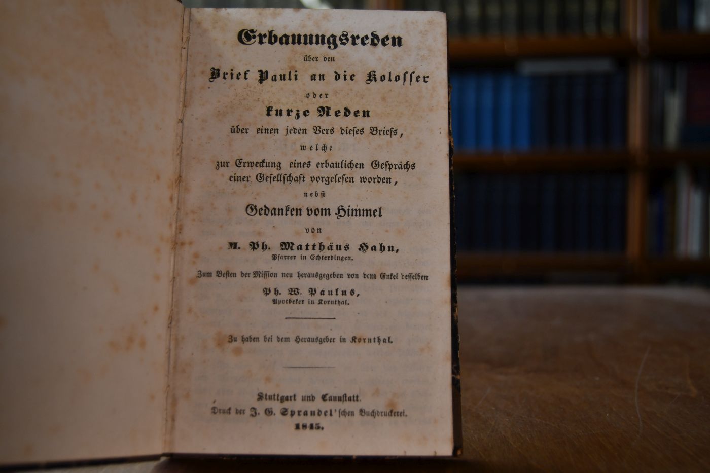 Erbauungsreden über den Brief Pauli an die Kolosser oder kurze Reden über einen jeden Vers dieses Briefs, welche zur Erweckung eines erbaulichen Gesprächs einer Gesellschaft vorgelesen worden, nebst GEDANKEN vom HIMMEL. Zum Besten der Mission neu herausgegeben von dem Enkel desselben Ph. W. Paulus. Apotheker in Kornthal.