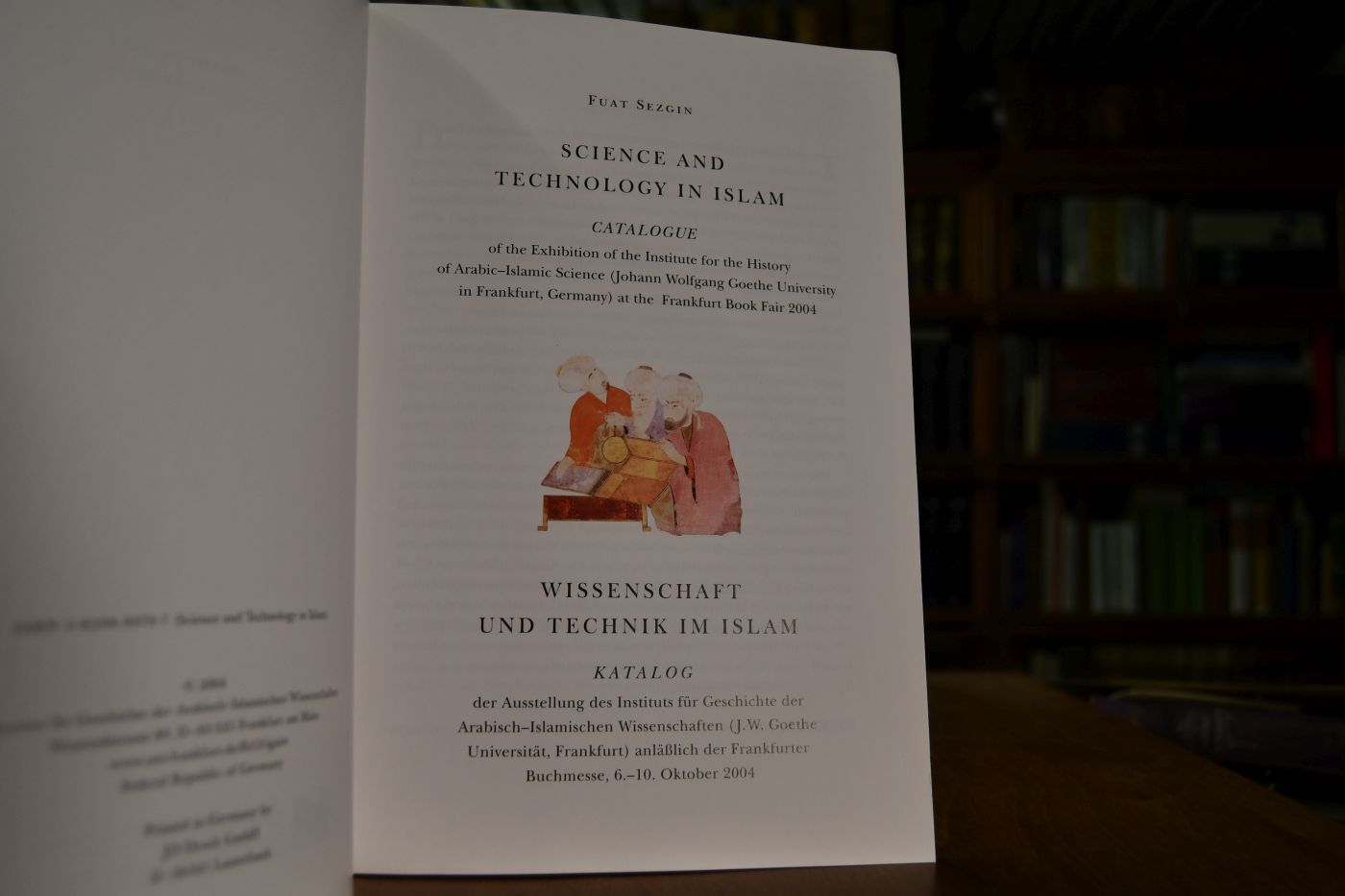 Science and technology in Islam. Catalogue of the exhibition of the Institute for the History of Arabic-Islamic Science (Johann Wolfgang Goethe University in Frankfurt, Germany) at the Frankfurt Book Fair 2004, 6. - 10. Oktober 2004 = Wissenschaft und Technik im Islam.