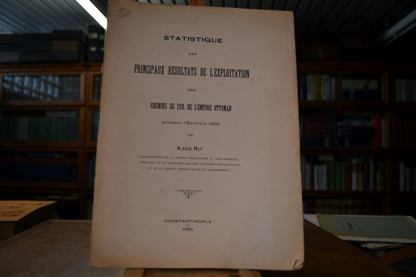 Statistique des Principaux Resultats de L`Exploration des Chemins de Fer de L`Empire Ottoman pendant l`Exercice 1904 par Alexis Rex Administrateur de la Societe Damas-Hamah et Prolongements, Directeur de la Compagnie Jonction Salonique-Constantinople et de la Societe Smyrne-Cassabe et Prolongement.