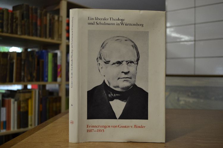 Ein liberaler Theologe und Schulmann in Württemberg. Erinnerungen von Dr. Gustav v. Binder 1807 - 1885.